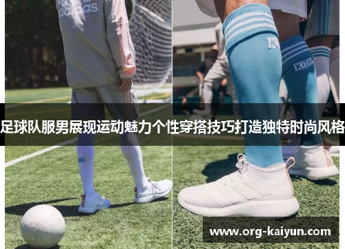 足球队服男展现运动魅力个性穿搭技巧打造独特时尚风格