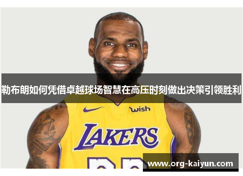 勒布朗如何凭借卓越球场智慧在高压时刻做出决策引领胜利