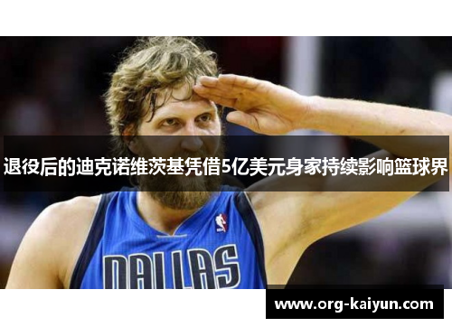 退役后的迪克诺维茨基凭借5亿美元身家持续影响篮球界