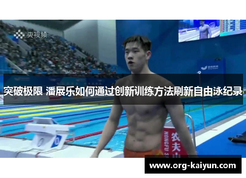 突破极限 潘展乐如何通过创新训练方法刷新自由泳纪录