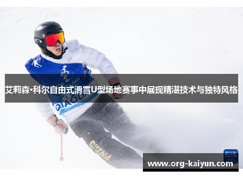 艾莉森·科尔自由式滑雪U型场地赛事中展现精湛技术与独特风格