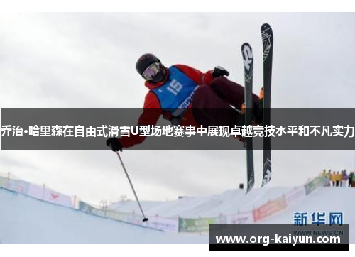 乔治·哈里森在自由式滑雪U型场地赛事中展现卓越竞技水平和不凡实力