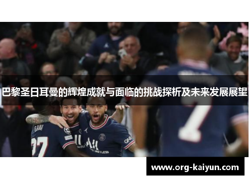 巴黎圣日耳曼的辉煌成就与面临的挑战探析及未来发展展望