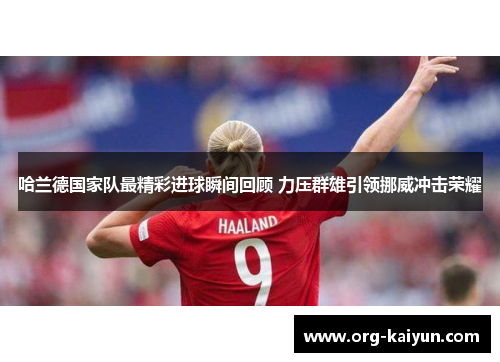 哈兰德国家队最精彩进球瞬间回顾 力压群雄引领挪威冲击荣耀