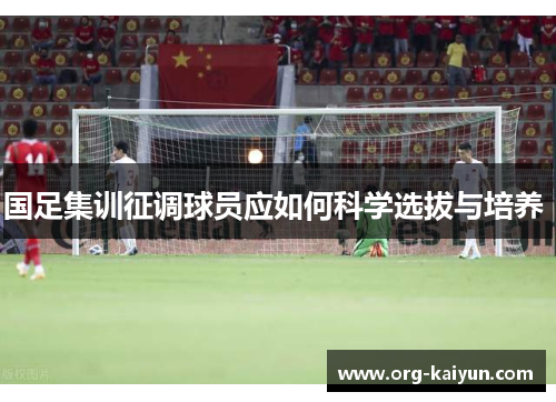 国足集训征调球员应如何科学选拔与培养 