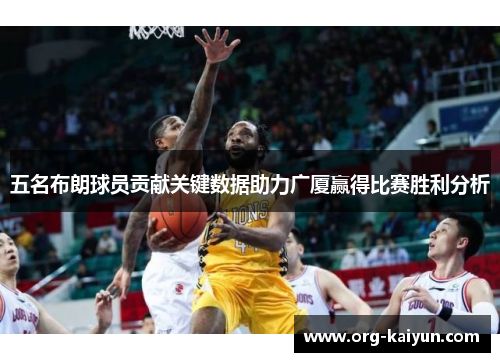 五名布朗球员贡献关键数据助力广厦赢得比赛胜利分析