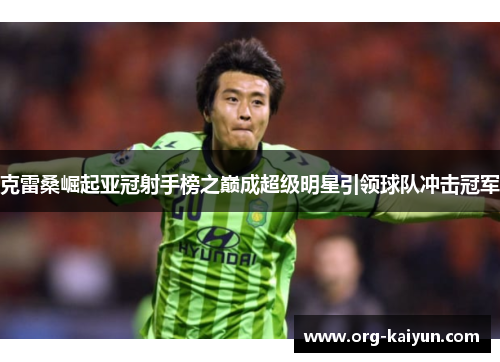 克雷桑崛起亚冠射手榜之巅成超级明星引领球队冲击冠军