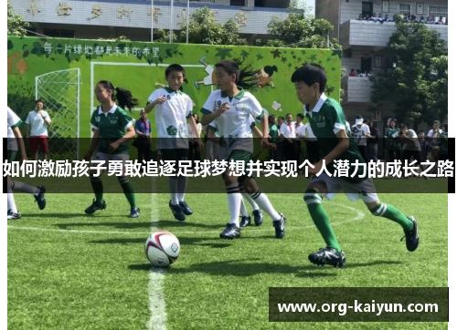 如何激励孩子勇敢追逐足球梦想并实现个人潜力的成长之路
