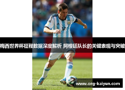 梅西世界杯征程数据深度解析 阿根廷队长的关键表现与突破