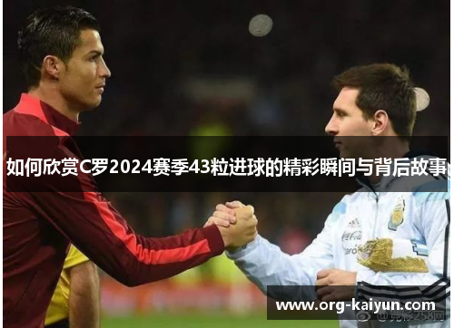 如何欣赏C罗2024赛季43粒进球的精彩瞬间与背后故事