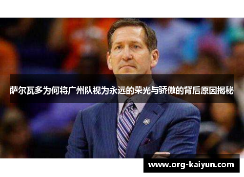 萨尔瓦多为何将广州队视为永远的荣光与骄傲的背后原因揭秘