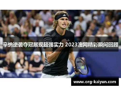 辛纳逆袭夺冠展现超强实力 2023澳网精彩瞬间回顾