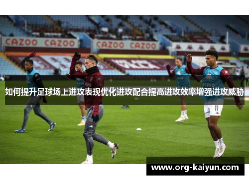 如何提升足球场上进攻表现优化进攻配合提高进攻效率增强进攻威胁