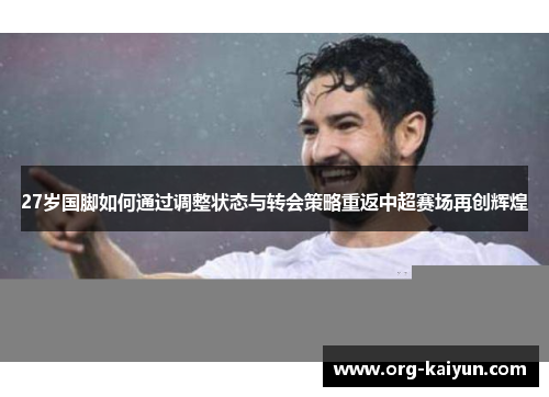 27岁国脚如何通过调整状态与转会策略重返中超赛场再创辉煌
