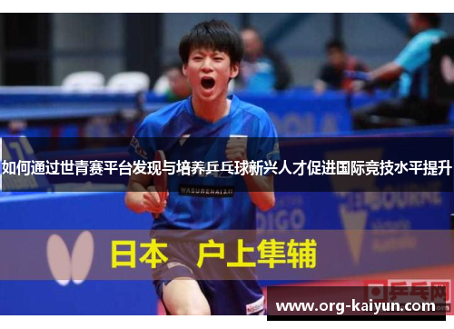 如何通过世青赛平台发现与培养乒乓球新兴人才促进国际竞技水平提升