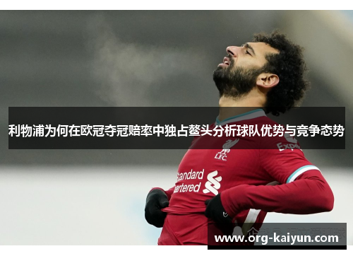 利物浦为何在欧冠夺冠赔率中独占鳌头分析球队优势与竞争态势
