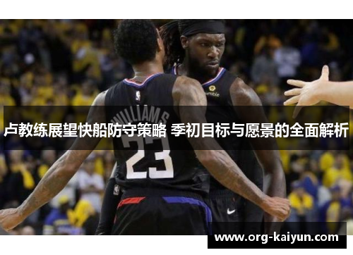 卢教练展望快船防守策略 季初目标与愿景的全面解析
