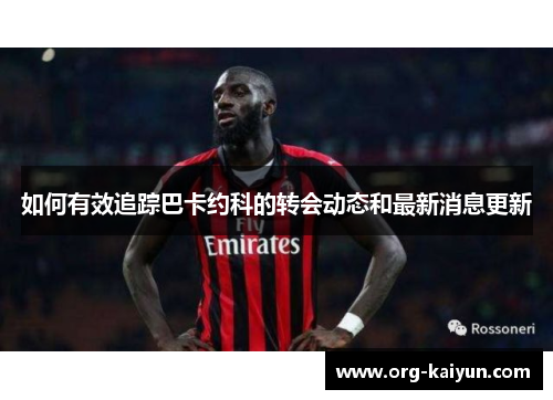 如何有效追踪巴卡约科的转会动态和最新消息更新