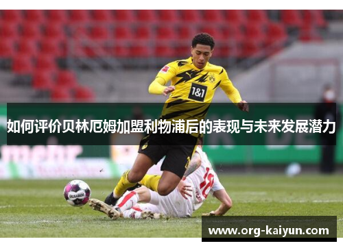 如何评价贝林厄姆加盟利物浦后的表现与未来发展潜力