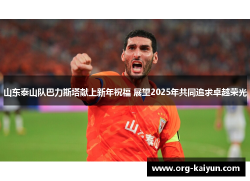 山东泰山队巴力斯塔献上新年祝福 展望2025年共同追求卓越荣光