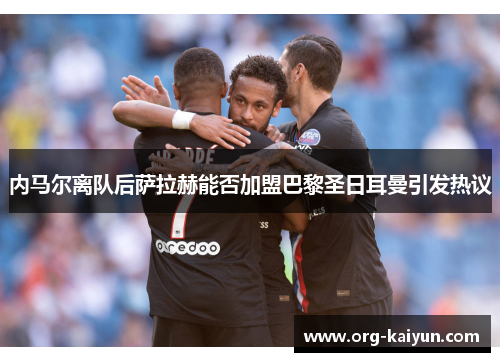 内马尔离队后萨拉赫能否加盟巴黎圣日耳曼引发热议