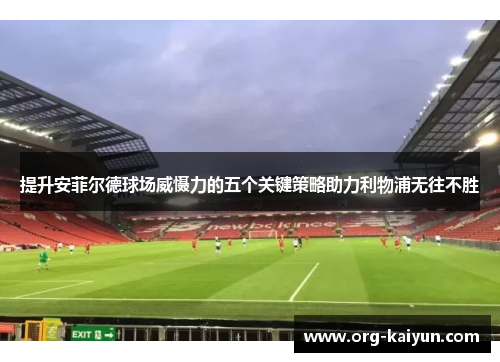 提升安菲尔德球场威慑力的五个关键策略助力利物浦无往不胜