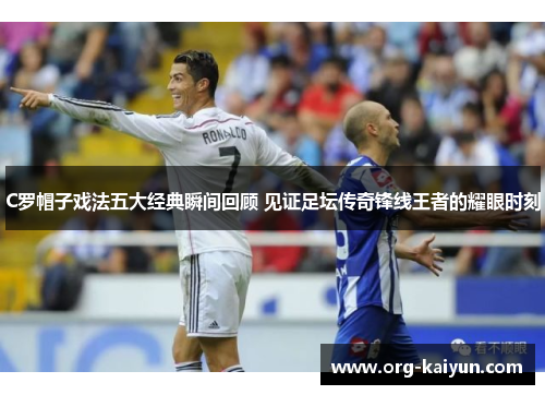 C罗帽子戏法五大经典瞬间回顾 见证足坛传奇锋线王者的耀眼时刻