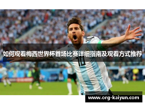 如何观看梅西世界杯首场比赛详细指南及观看方式推荐