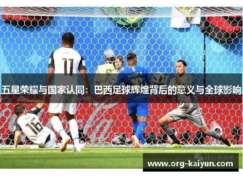 五星荣耀与国家认同：巴西足球辉煌背后的意义与全球影响