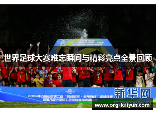 世界足球大赛难忘瞬间与精彩亮点全景回顾