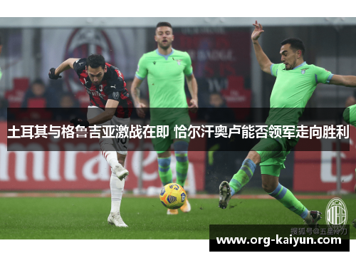 土耳其与格鲁吉亚激战在即 恰尔汗奥卢能否领军走向胜利