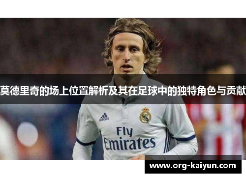 莫德里奇的场上位置解析及其在足球中的独特角色与贡献