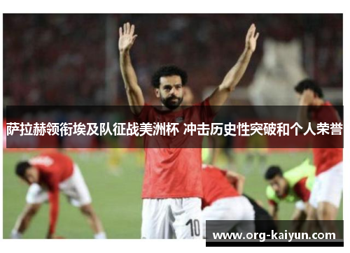 萨拉赫领衔埃及队征战美洲杯 冲击历史性突破和个人荣誉