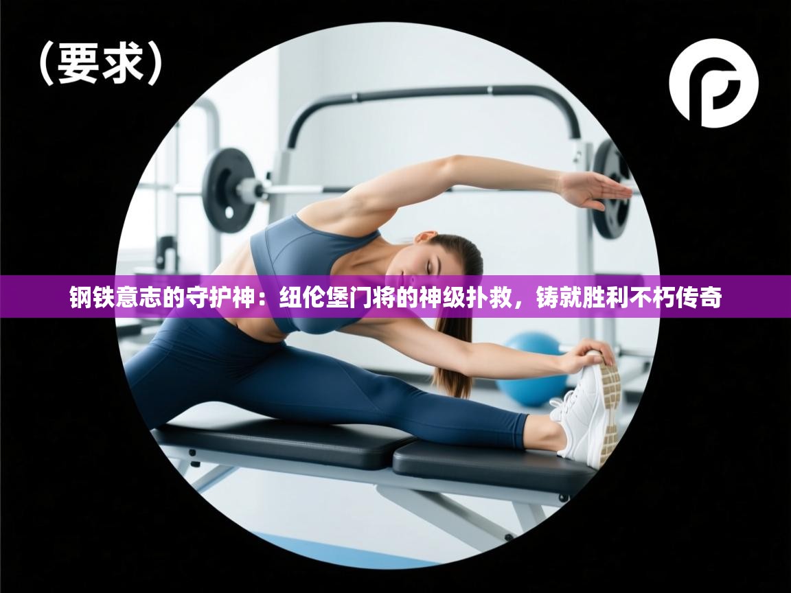 钢铁意志的守护神：纽伦堡门将的神级扑救，铸就胜利不朽传奇