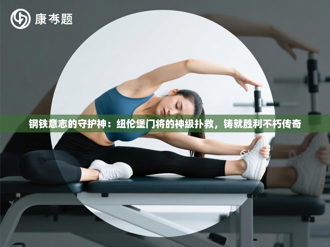 钢铁意志的守护神：纽伦堡门将的神级扑救，铸就胜利不朽传奇  第2张