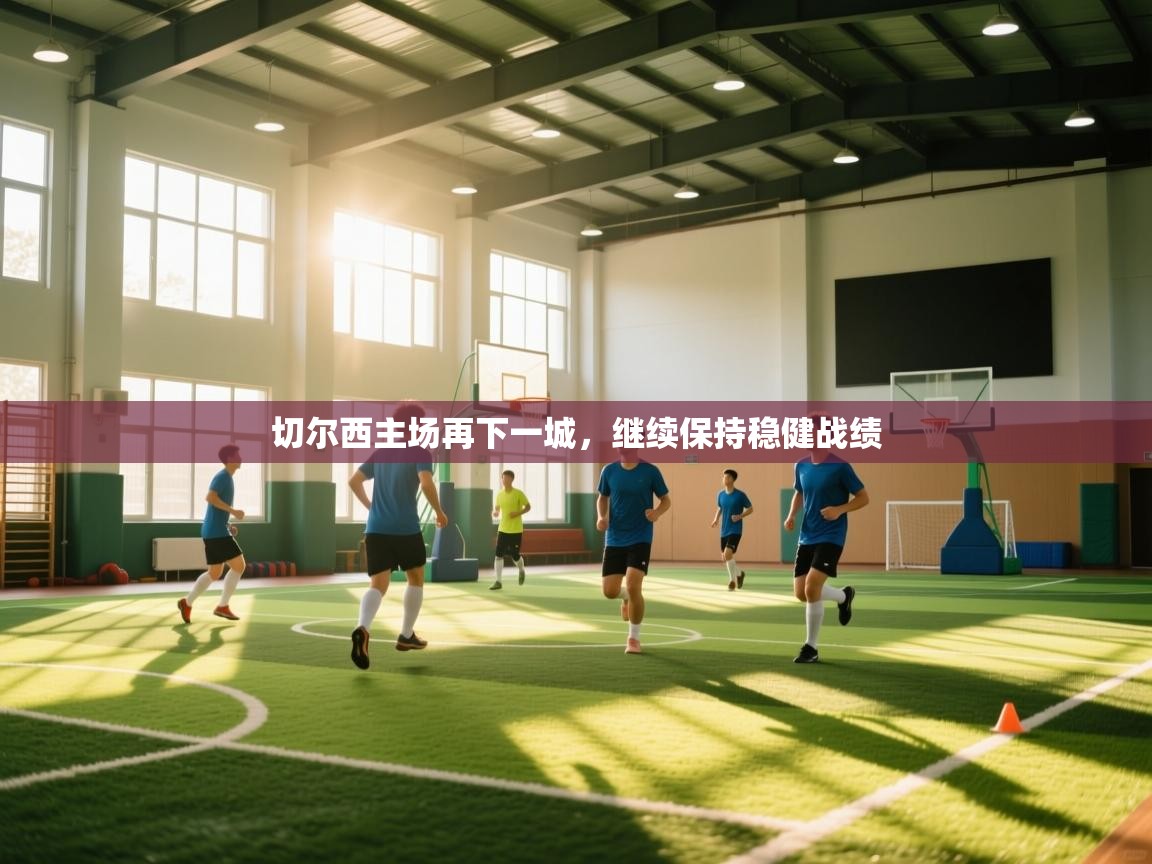 切尔西主场再下一城，继续保持稳健战绩