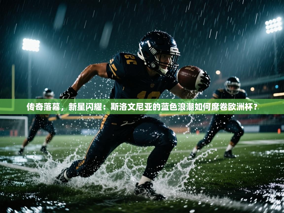 传奇落幕，新星闪耀：斯洛文尼亚的蓝色浪潮如何席卷欧洲杯？